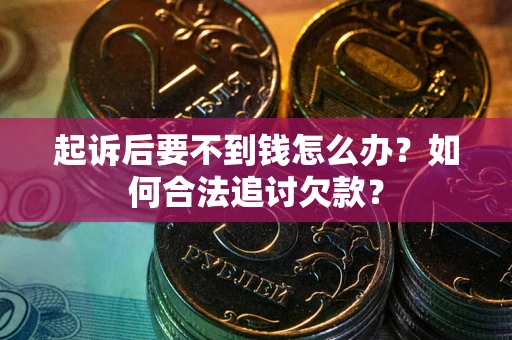 北京起诉后要不到钱怎么办？如何合法追讨欠款？