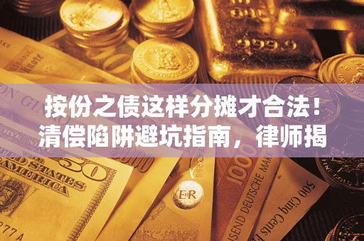 北京按份之债这样分摊才合法！清偿陷阱避坑指南，律师揭秘关键条款