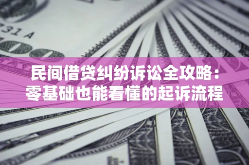 北京民间借贷纠纷诉讼全攻略:零基础也能看懂的起诉流程与证据整理指南 北京民间借贷纠纷诉讼全攻略:零基础也能看懂的起诉流程与证据整理指南