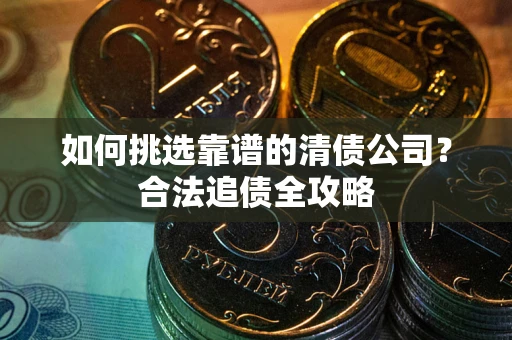 北京如何挑选靠谱的清债公司?合法追债全攻略 北京如何挑选靠谱的清债公司?合法追债全攻略
