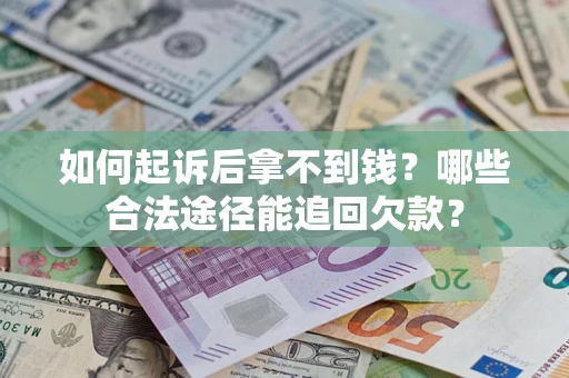 北京如何起诉后拿不到钱？哪些合法途径能追回欠款？
