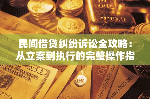 北京民间借贷纠纷诉讼全攻略：从立案到执行的完整操作指南