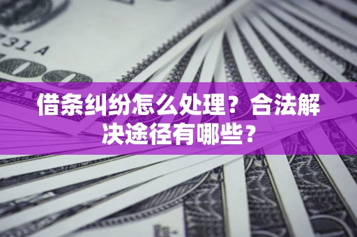 北京借条纠纷怎么处理？合法解决途径有哪些？