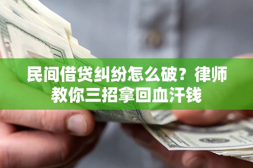 北京民间借贷纠纷怎么破？律师教你三招拿回血汗钱