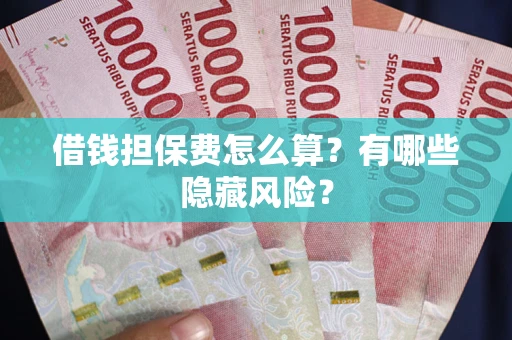 北京借钱担保费怎么算？有哪些隐藏风险？