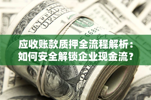 北京应收账款质押全流程解析：如何安全解锁企业现金流？