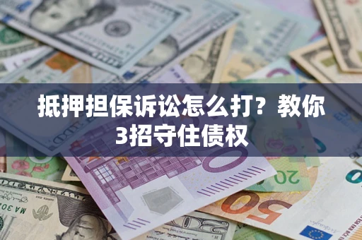 北京抵押担保诉讼怎么打？教你3招守住债权