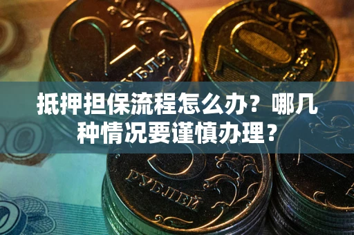 北京抵押担保流程怎么办？哪几种情况要谨慎办理？