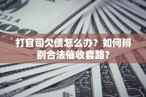 北京打官司欠债怎么办？如何辨别合法催收套路？