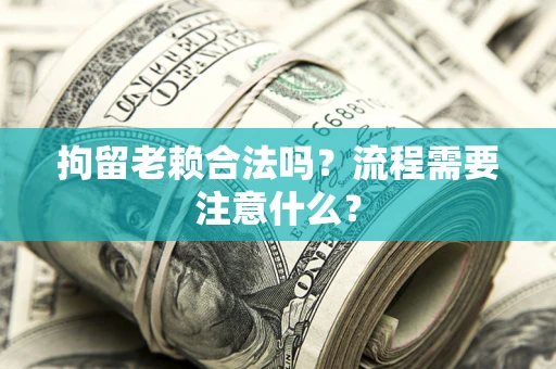 北京拘留老赖合法吗？流程需要注意什么？