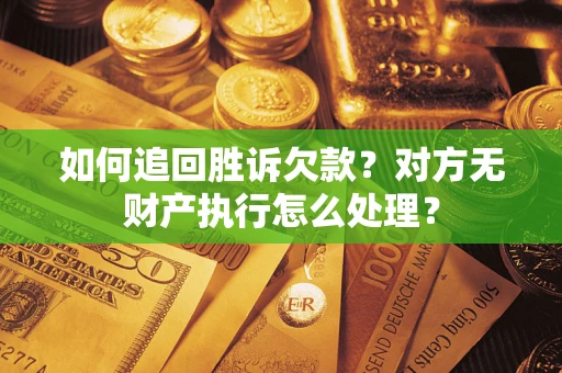 北京如何追回胜诉欠款？对方无财产执行怎么处理？
