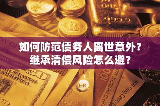 北京如何防范债务人离世意外？继承清偿风险怎么避？