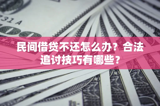 北京民间借贷不还怎么办？合法追讨技巧有哪些？