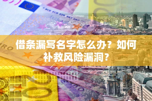 北京借条漏写名字怎么办？如何补救风险漏洞？