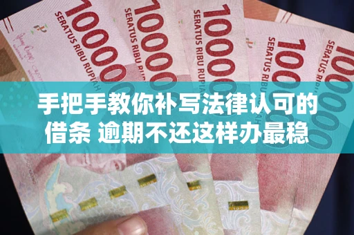 北京手把手教你补写法律认可的借条 逾期不还这样办最稳妥