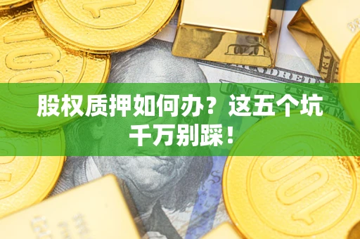 北京股权质押如何办？这五个坑千万别踩！