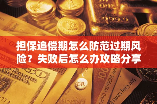 北京担保追偿期怎么防范过期风险？失败后怎么办攻略分享