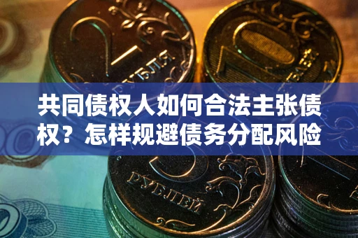 北京共同债权人如何合法主张债权？怎样规避债务分配风险？