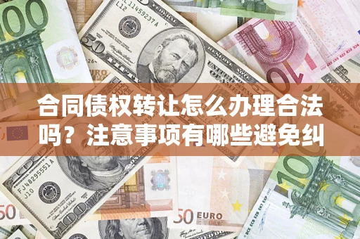 北京合同债权转让怎么办理合法吗？注意事项有哪些避免纠纷？