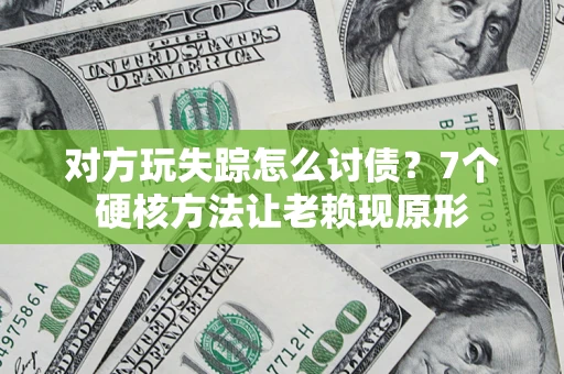 北京对方玩失踪怎么讨债？7个硬核方法让老赖现原形