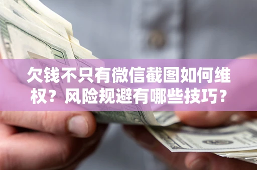 北京欠钱不只有微信截图如何维权？风险规避有哪些技巧？