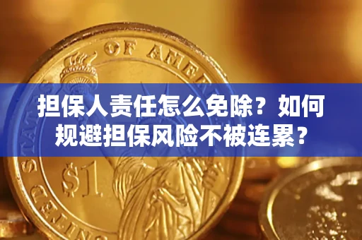 北京担保人责任怎么免除？如何规避担保风险不被连累？