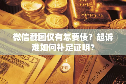北京微信截图仅有怎要债？起诉难如何补足证明？