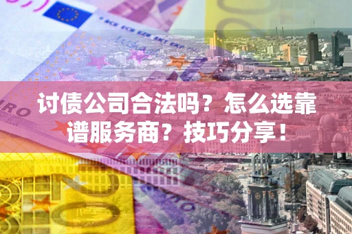 北京讨债公司合法吗？怎么选靠谱服务商？技巧分享！