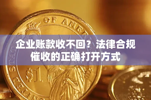 北京企业账款收不回？法律合规催收的正确打开方式
