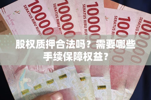 北京股权质押合法吗？需要哪些手续保障权益？