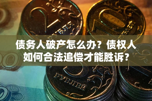 北京债务人破产怎么办？债权人如何合法追偿才能胜诉？