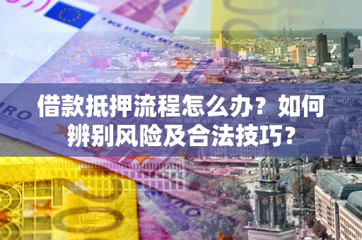 北京借款抵押流程怎么办？如何辨别风险及合法技巧？