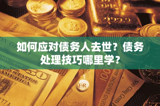 北京如何应对债务人去世？债务处理技巧哪里学？