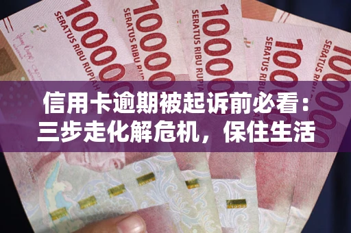 北京信用卡逾期被起诉前必看：三步走化解危机，保住生活尊严