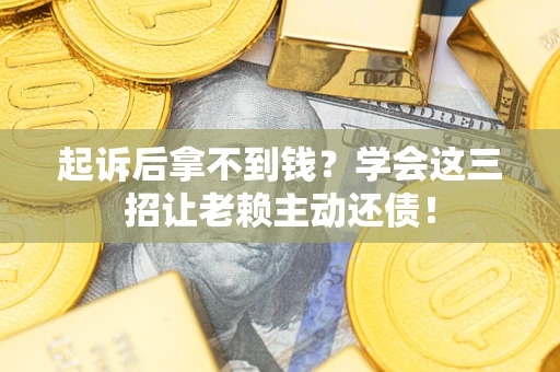 北京起诉后拿不到钱？学会这三招让老赖主动还债！