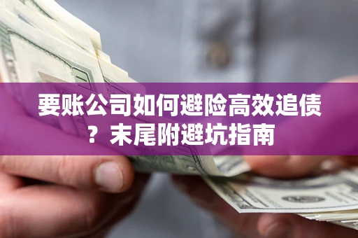 北京要账公司如何避险高效追债？末尾附避坑指南