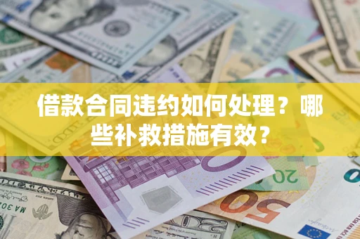北京借款合同违约如何处理？哪些补救措施有效？
