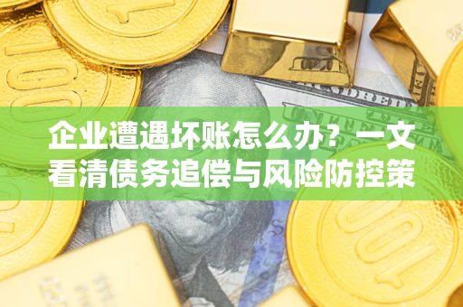 北京企业遭遇坏账怎么办？一文看清债务追偿与风险防控策略