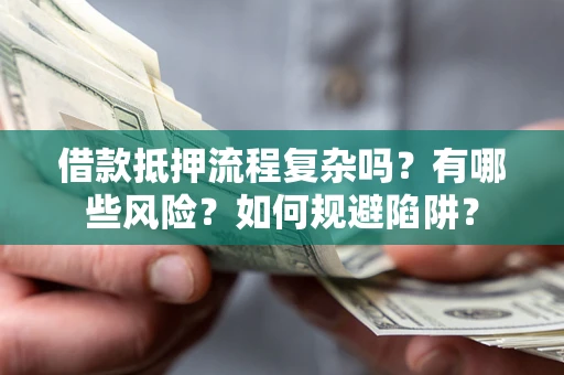 北京借款抵押流程复杂吗？有哪些风险？如何规避陷阱？