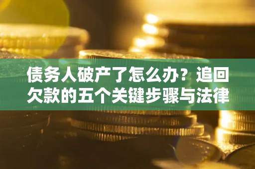 北京债务人破产了怎么办？追回欠款的五个关键步骤与法律策略