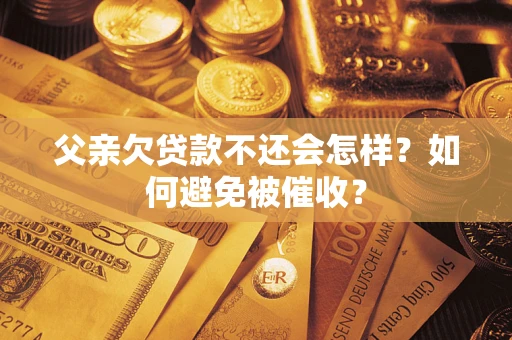 北京父亲欠贷款不还会怎样？如何避免被催收？