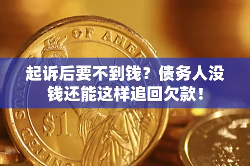 北京起诉后要不到钱？债务人没钱还能这样追回欠款！