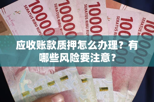 北京应收账款质押怎么办理？有哪些风险要注意？