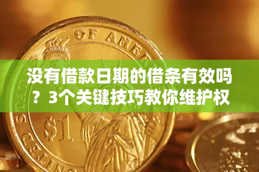 北京没有借款日期的借条有效吗？3个关键技巧教你维护权益