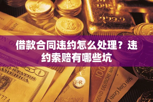 北京借款合同违约怎么处理？违约索赔有哪些坑