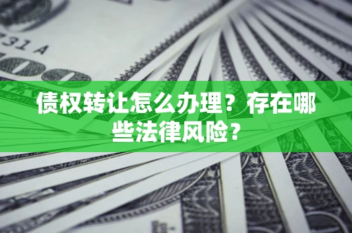 北京债权转让怎么办理？存在哪些法律风险？