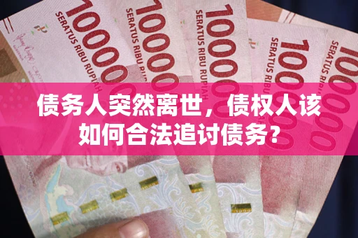 北京债务人突然离世，债权人该如何合法追讨债务？