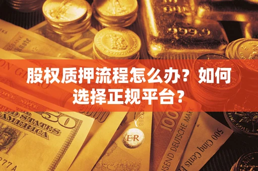 北京股权质押流程怎么办？如何选择正规平台？