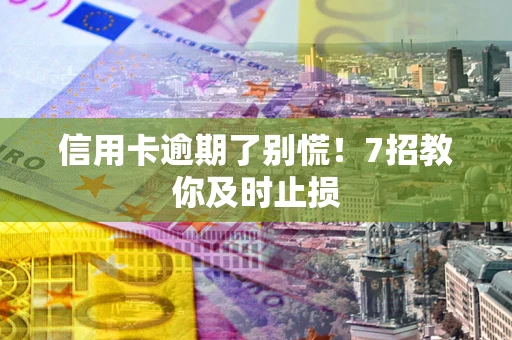 北京信用卡逾期了别慌！7招教你及时止损