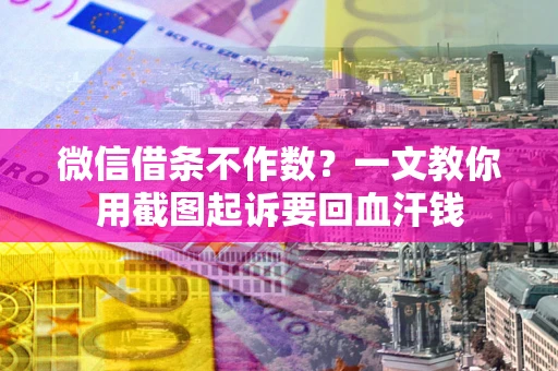 北京微信借条不作数？一文教你用截图起诉要回血汗钱